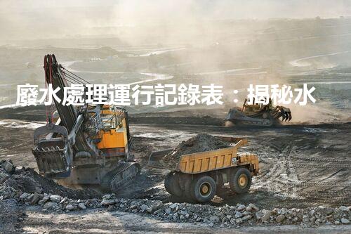 廢水處理運行記錄表：揭秘水質監(jiān)測的背后秘密！